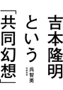 吉本隆明という「共同幻想」