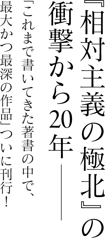 『相対主義の極北』の衝撃から20年―― 「これまで書いてきた著書の中で、最大かつ最深の作品」ついに刊行！