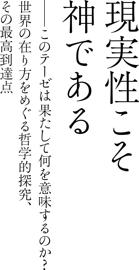 現実性こそ神である――このテーゼは果たして何を意味するのか？世界の在り方をめぐる哲学的探究､その最高到達点