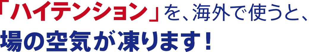 「ハイテンション」を、海外で使うと、場の空気が凍ります！