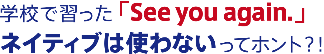 学校で習った「See you again.」ネイティブは使わないってホント？！