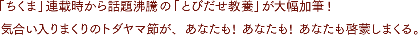 「ちくま」連載時から話題沸騰の「とびだせ教養」が大幅加筆!気合い入りまくりのトダヤマ節が、あなたも! あなたも! あなたも啓蒙しまくる。