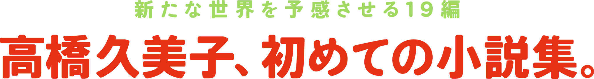 新たな世界を予感させる19編 高橋久美子、初めての小説集。