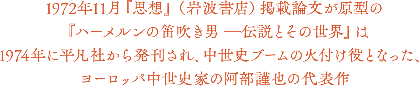 1972年11月『思想』（岩波書店）掲載論文が原型の『ハーメルンの笛吹き男　─伝説とその世界』は1974年に平凡社から発刊され、中世史ブームの火付け役となった、ヨーロッパ中世史家の阿部謹也の代表作