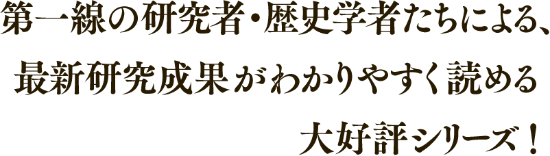 第一線の研究者・歴史学者たちによる、最新研究成果がわかりやすく読める大好評シリーズ！