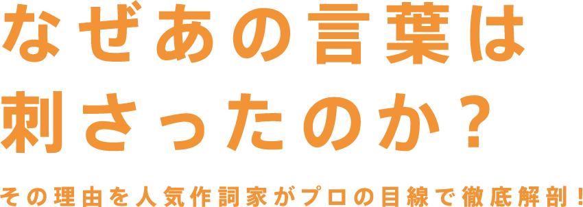 なぜあの言葉は刺さったのか？その理由を人気作詞家がプロの目線で徹底解剖！