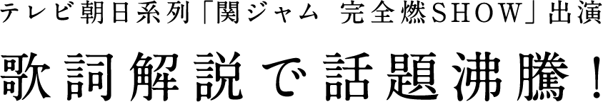 テレビ朝日系列「関ジャム 完全燃SHOW」出演 歌詞解説で話題沸騰！