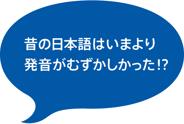 昔の日本語はいまより発音がむずかしかった!?