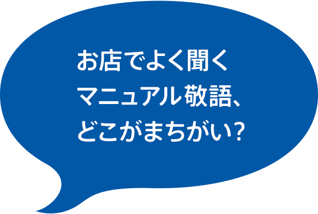 お店でよく聞く マニュアル敬語、 どこがまちがい？