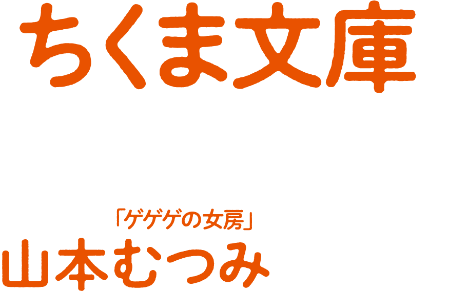 「ちくま文庫は、水木先生のたくさんの傑作が手軽に読めて、とてもありがたい」 連続テレビ小説「ゲゲゲの女房」脚本家 山本むつみさん