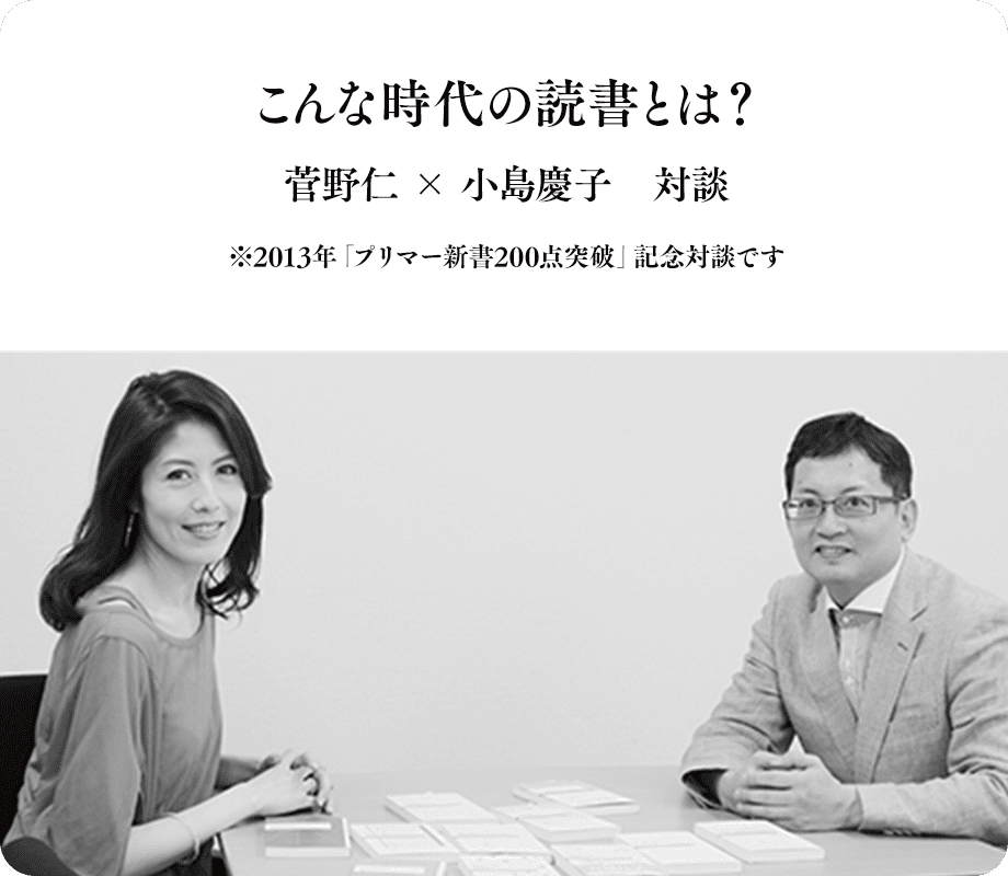 こんな時代の読書とは？ 菅野仁 × 小島慶子　対談 ※2013年「プリマー新書200点突破」記念対談です