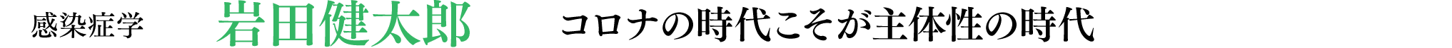 感染症学 岩田健太郎「コロナの時代こそが主体性の時代」