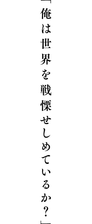 「俺は世界を戦慄せしめているか？」