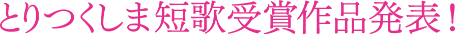 とりつくしま短歌受賞作品発表！